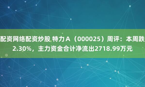 配资网络配资炒股 特力Ａ（000025）周评：本周跌2.30%，主力资金合计净流出2718.99万元