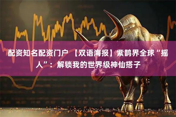 配资知名配资门户 【双语海报】紫鹊界全球“摇人”：解锁我的世界级神仙搭子